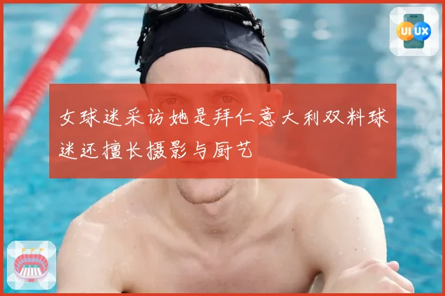 女球迷采访她是拜仁意大利双料球迷还擅长摄影与厨艺