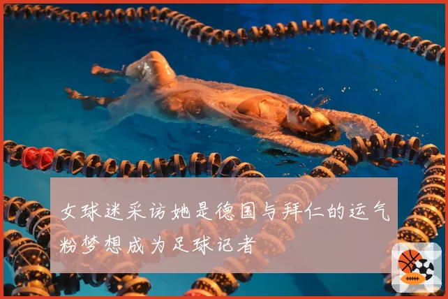 女球迷采访她是德国与拜仁的运气粉梦想成为足球记者